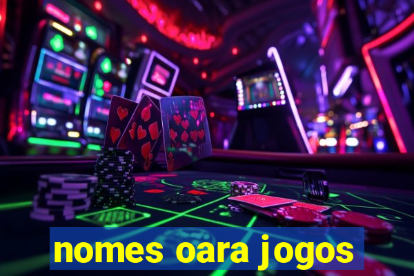 nomes oara jogos