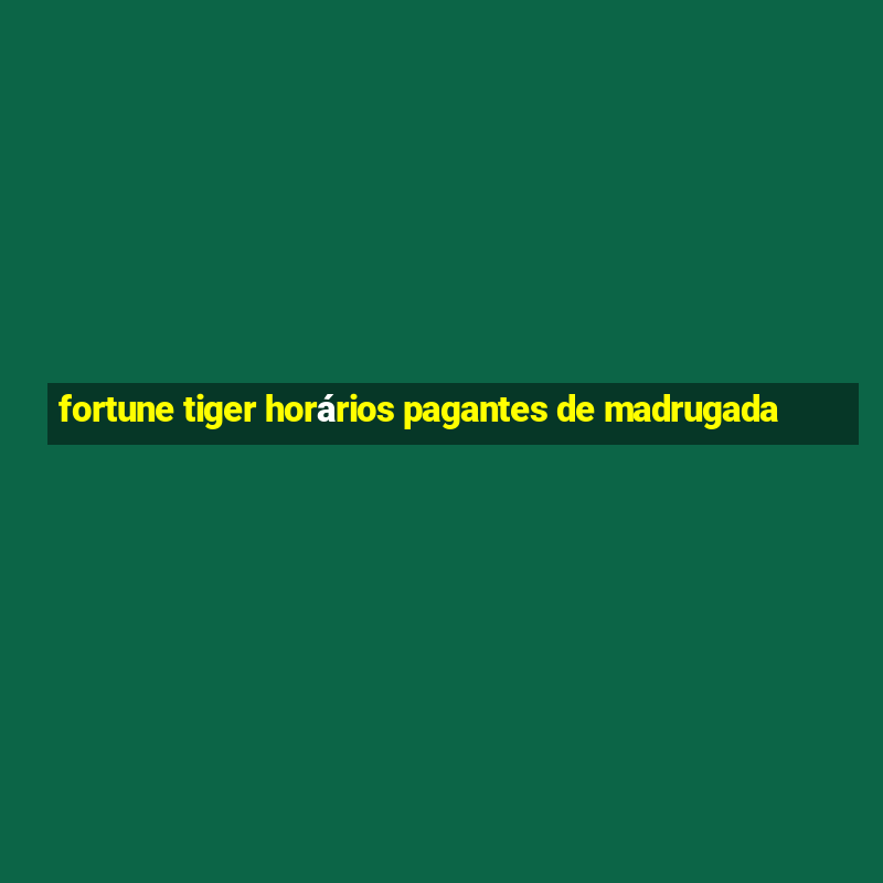 fortune tiger horários pagantes de madrugada