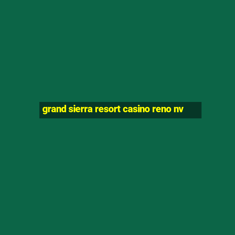 grand sierra resort casino reno nv