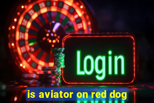 is aviator on red dog