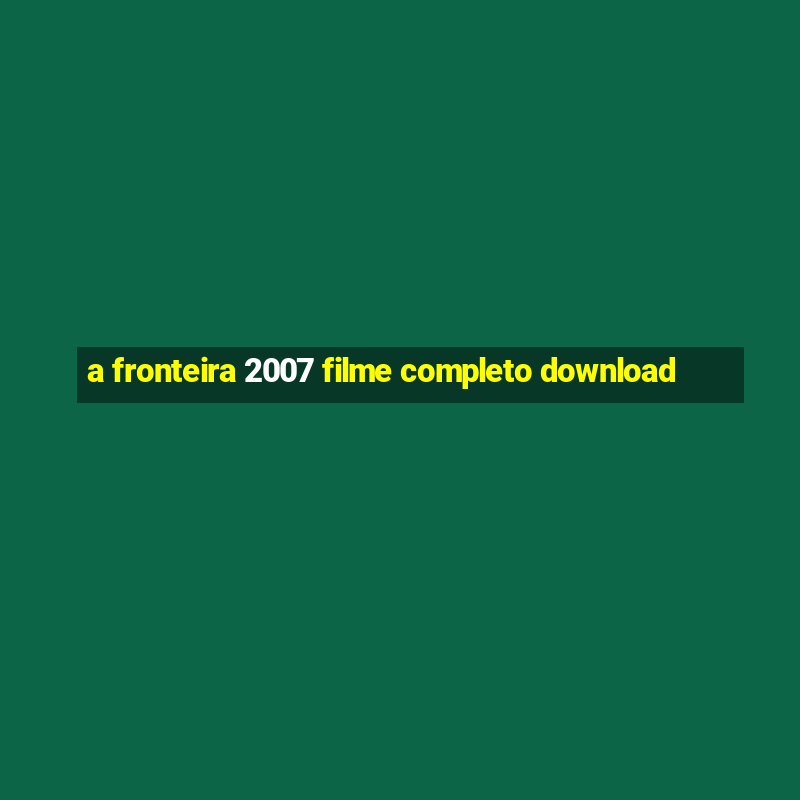 a fronteira 2007 filme completo download