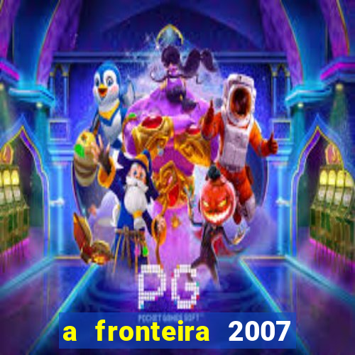 a fronteira 2007 filme completo download