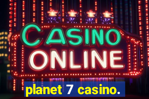 planet 7 casino.