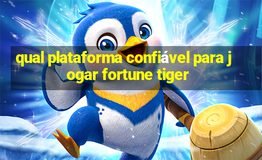 qual plataforma confiável para jogar fortune tiger