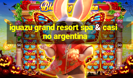 iguazu grand resort spa & casino argentina