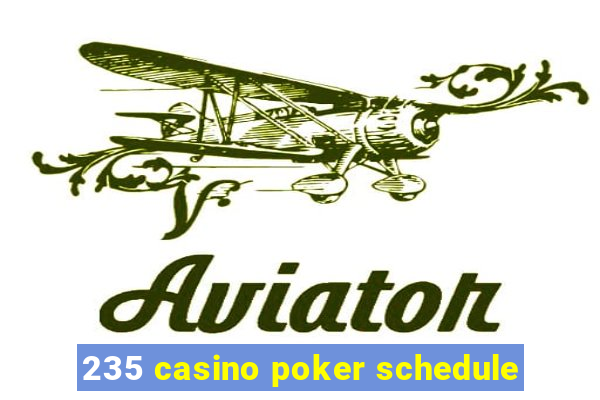 235 casino poker schedule