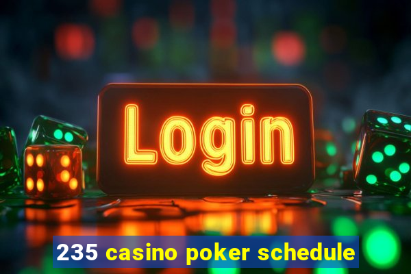 235 casino poker schedule