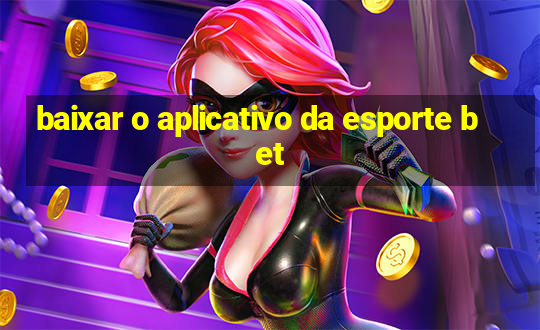 baixar o aplicativo da esporte bet