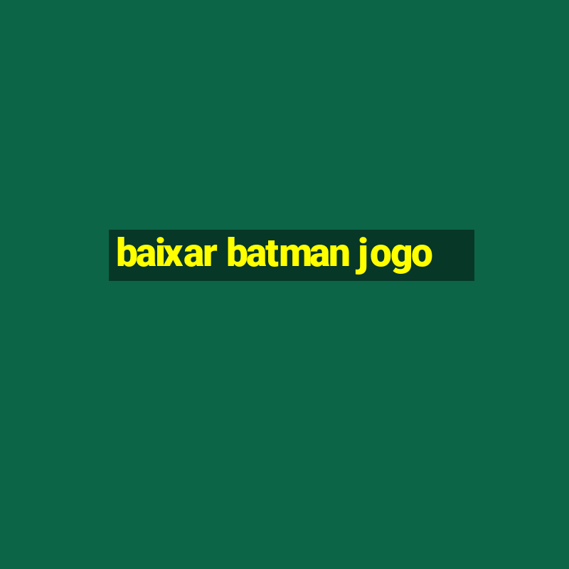 baixar batman jogo