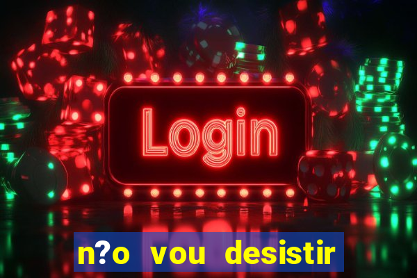 n?o vou desistir deus está comigo