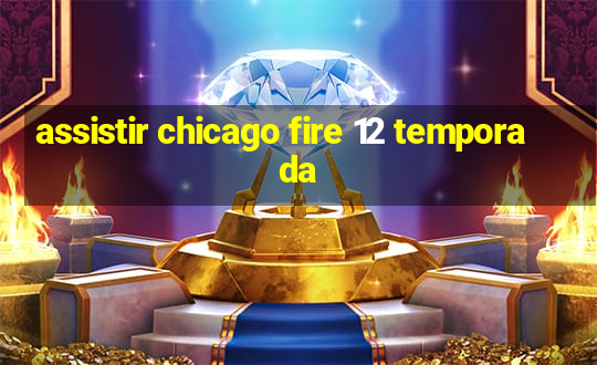 assistir chicago fire 12 temporada