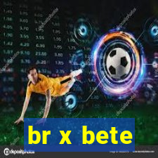 br x bete