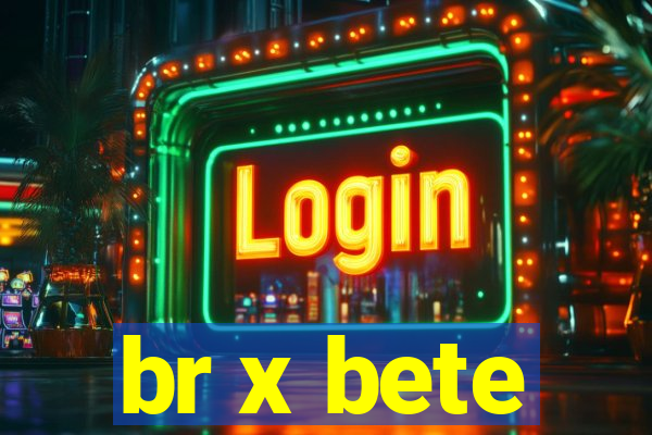 br x bete