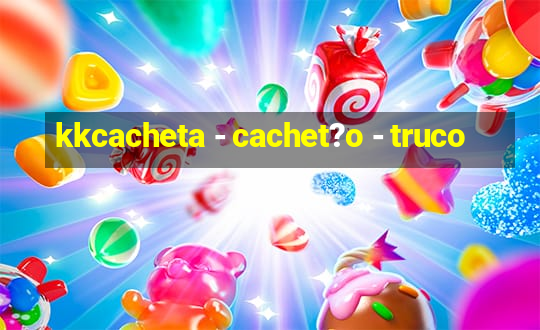 kkcacheta - cachet?o - truco