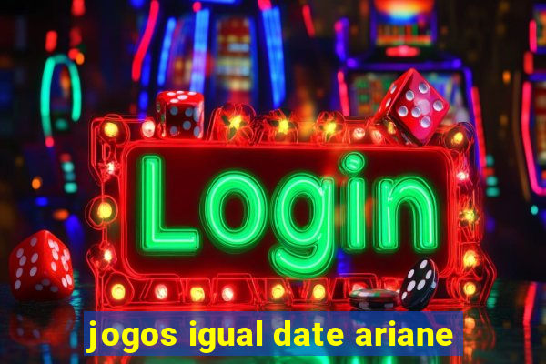 jogos igual date ariane