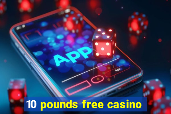 10 pounds free casino