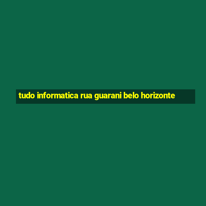 tudo informatica rua guarani belo horizonte