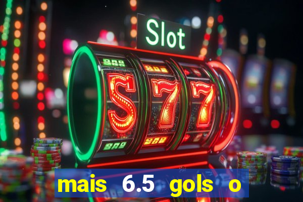 mais 6.5 gols o que significa