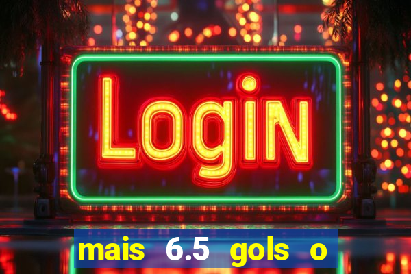 mais 6.5 gols o que significa