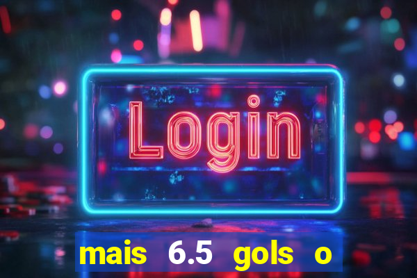 mais 6.5 gols o que significa