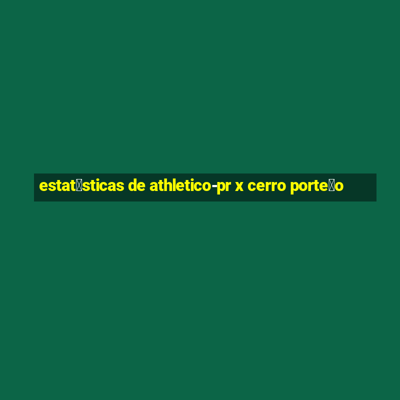 estat铆sticas de athletico-pr x cerro porte帽o