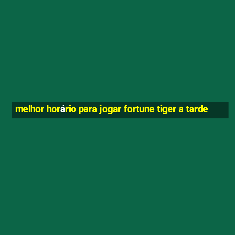 melhor horário para jogar fortune tiger a tarde