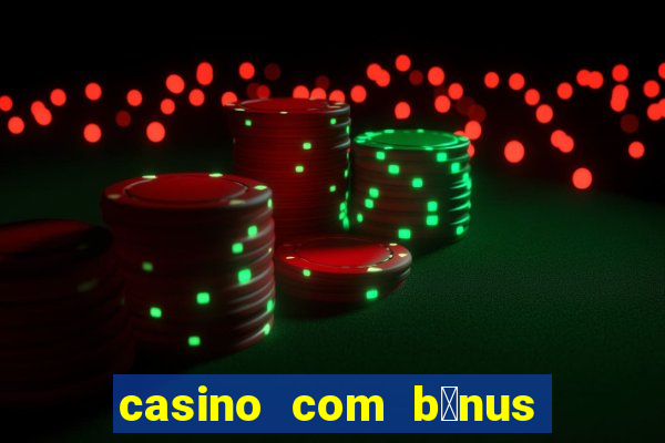 casino com b么nus gr谩tis de boas-vindas