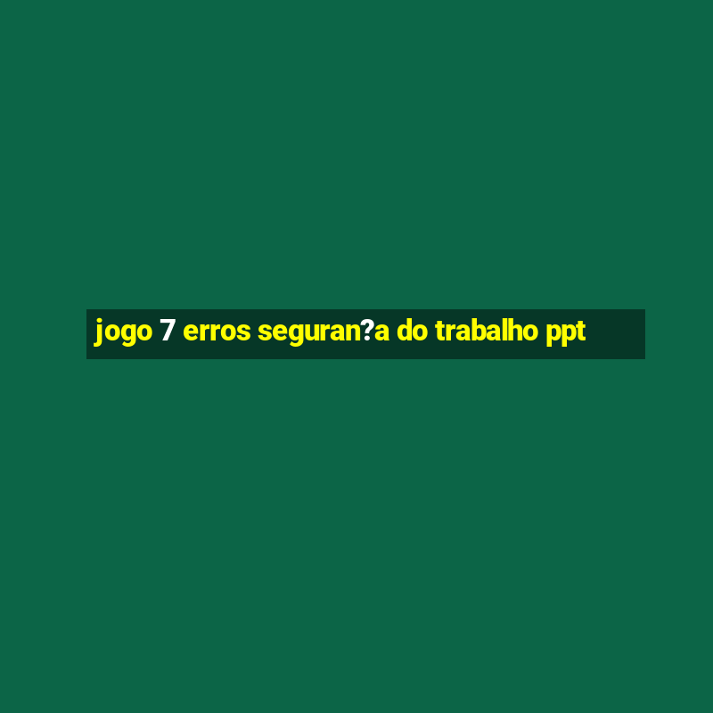 jogo 7 erros seguran?a do trabalho ppt