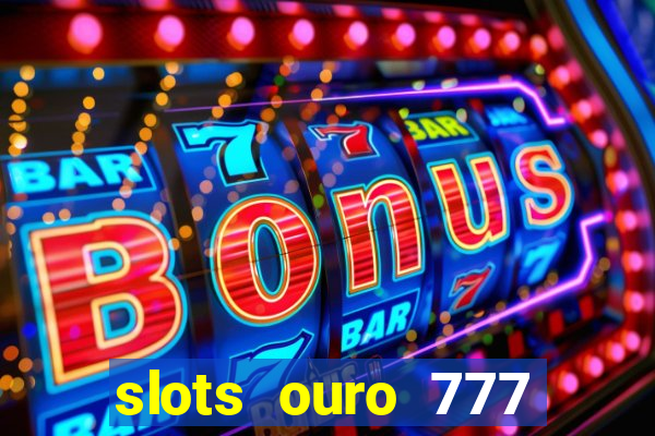 slots ouro 777 paga mesmo