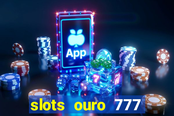 slots ouro 777 paga mesmo