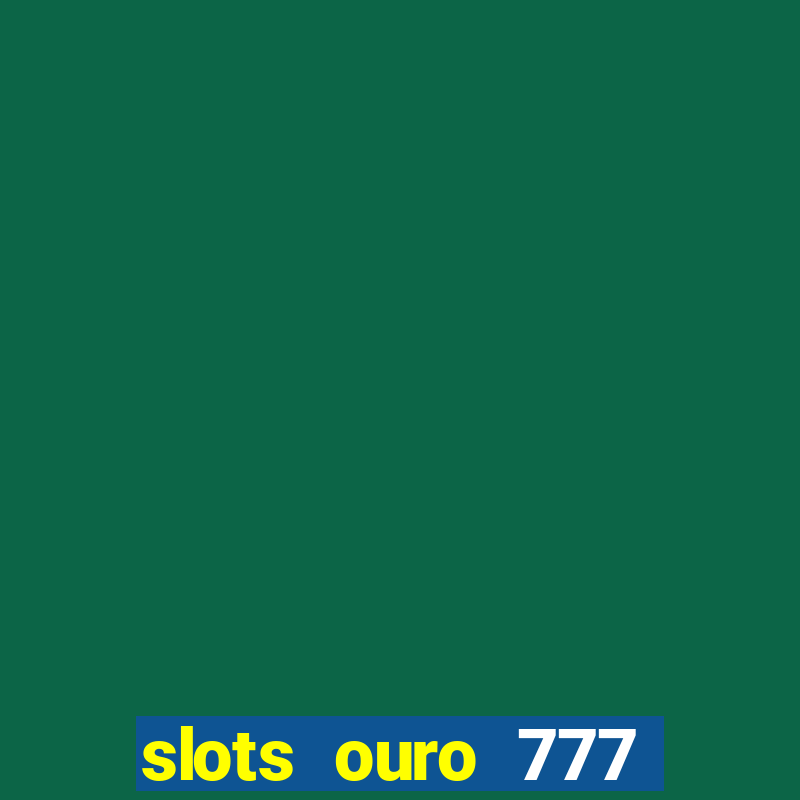 slots ouro 777 paga mesmo