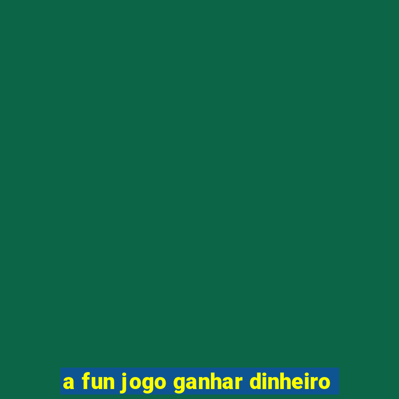 a fun jogo ganhar dinheiro