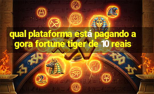 qual plataforma está pagando agora fortune tiger de 10 reais