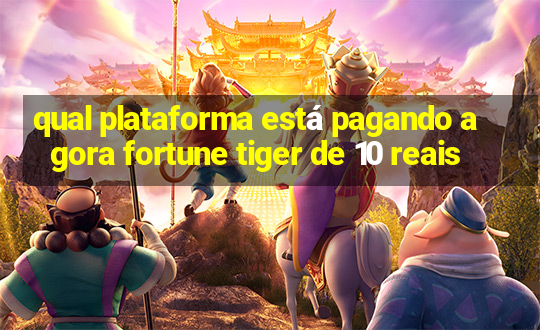 qual plataforma está pagando agora fortune tiger de 10 reais