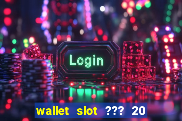 wallet slot ??? 20 ??? 100