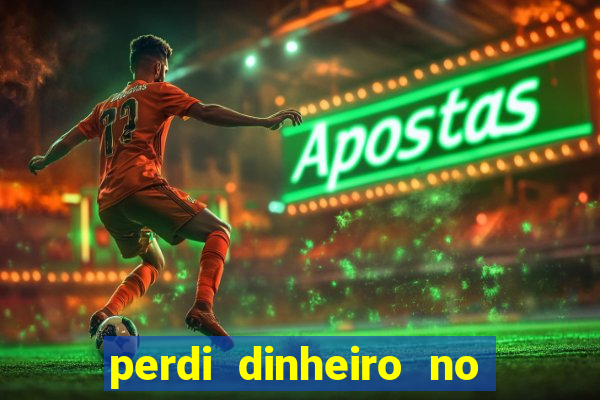 perdi dinheiro no jogo do tigre