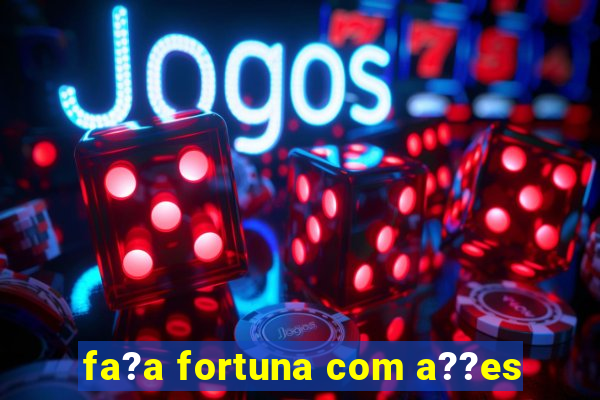 fa?a fortuna com a??es