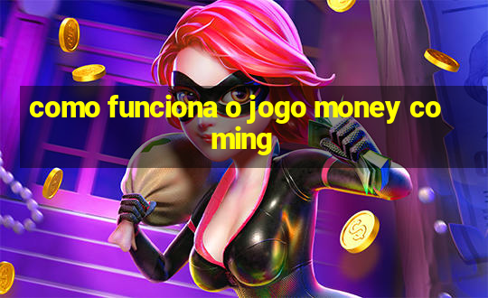 como funciona o jogo money coming