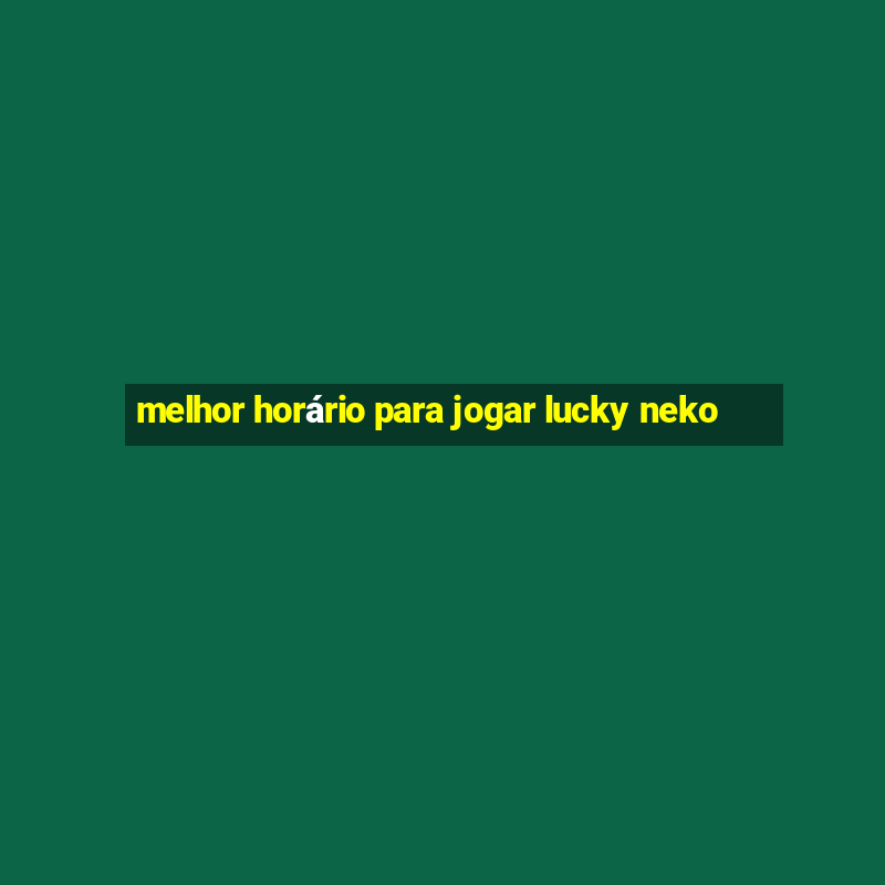 melhor horário para jogar lucky neko