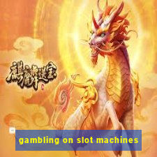 gambling on slot machines