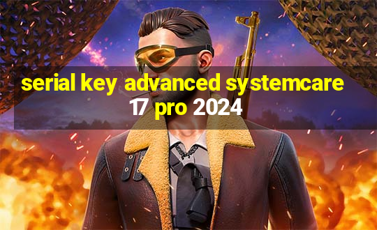 serial key advanced systemcare 17 pro 2024