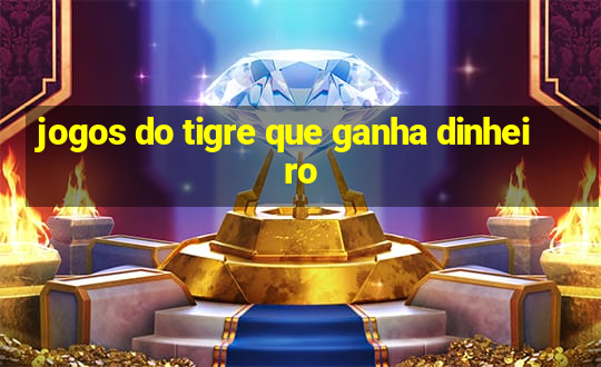 jogos do tigre que ganha dinheiro