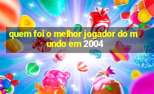 quem foi o melhor jogador do mundo em 2004