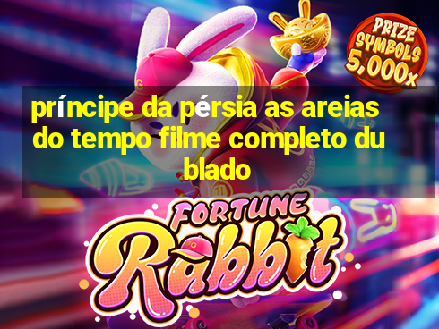 príncipe da pérsia as areias do tempo filme completo dublado