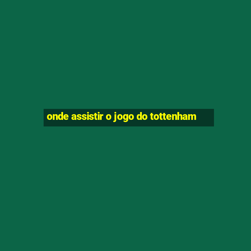 onde assistir o jogo do tottenham