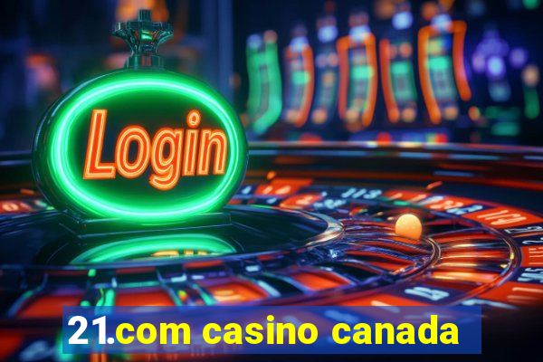 21.com casino canada