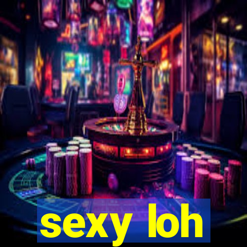 sexy loh