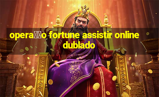 opera莽茫o fortune assistir online dublado