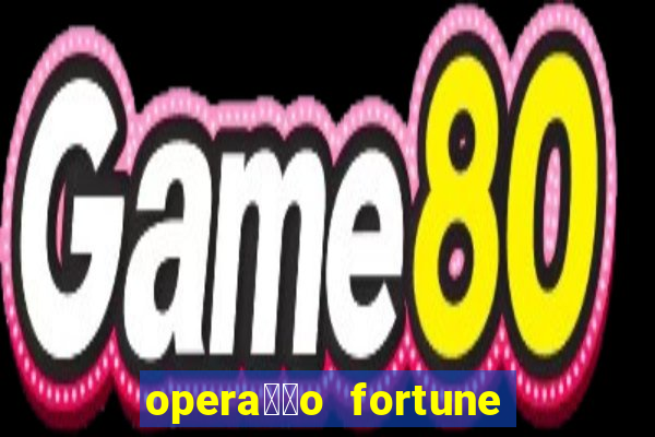 opera莽茫o fortune assistir online dublado