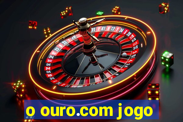 o ouro.com jogo